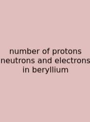 Number Of Protons Neutrons And Electrons In Beryllium