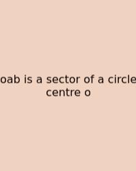 Oab Is A Sector Of A Circle Centre O