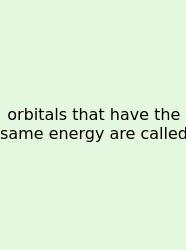Orbitals That Have The Same Energy Are Called