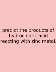 Predict The Products Of Hydrochloric Acid Reacting With Zinc Metal.