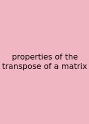 Properties Of The Transpose Of A Matrix