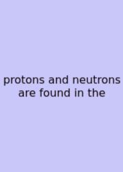 Protons And Neutrons Are Found In The