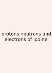 Protons Neutrons And Electrons Of Iodine