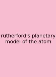 Rutherford's Planetary Model Of The Atom
