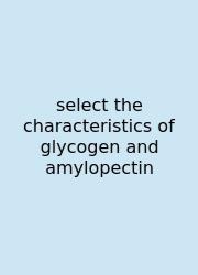 Select The Characteristics Of Glycogen And Amylopectin