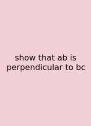 Show That Ab Is Perpendicular To Bc