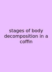 Stages Of Body Decomposition In A Coffin