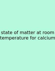 State Of Matter At Room Temperature For Calcium
