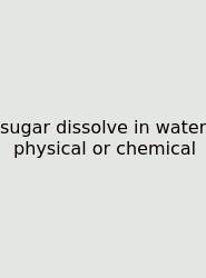 Sugar Dissolve In Water Physical Or Chemical