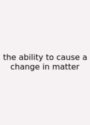 The Ability To Cause A Change In Matter