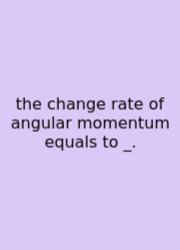 The Change Rate Of Angular Momentum Equals To _.