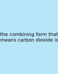 The Combining Form That Means Carbon Dioxide Is