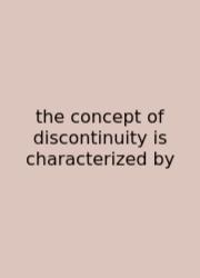 The Concept Of Discontinuity Is Characterized By