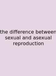 The Difference Between Sexual And Asexual Reproduction