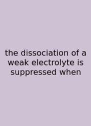 The Dissociation Of A Weak Electrolyte Is Suppressed When