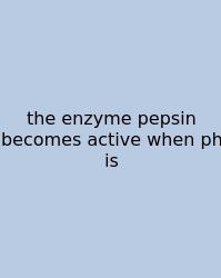 The Enzyme Pepsin Becomes Active When Ph Is