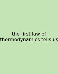 The First Law Of Thermodynamics Tells Us