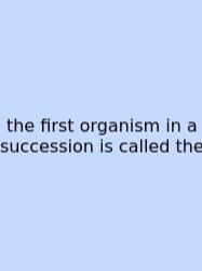 The First Organism In A Succession Is Called The