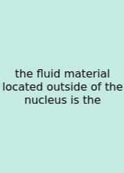 The Fluid Material Located Outside Of The Nucleus Is The
