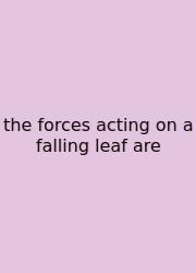 The Forces Acting On A Falling Leaf Are