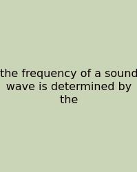 The Frequency Of A Sound Wave Is Determined By The
