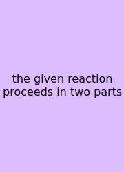 The Given Reaction Proceeds In Two Parts