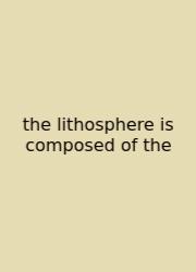 The Lithosphere Is Composed Of The