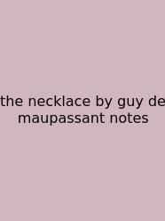 The Necklace By Guy De Maupassant Notes