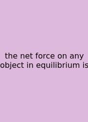 The Net Force On Any Object In Equilibrium Is