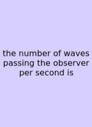 The Number Of Waves Passing The Observer Per Second Is