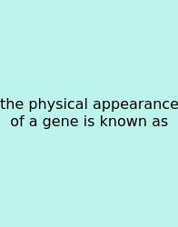 The Physical Appearance Of A Gene Is Known As