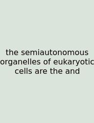 The Semiautonomous Organelles Of Eukaryotic Cells Are The And