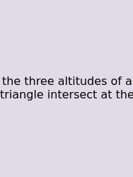 The Three Altitudes Of A Triangle Intersect At The