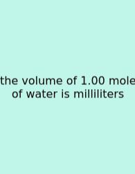The Volume Of 1.00 Mole Of Water Is Milliliters