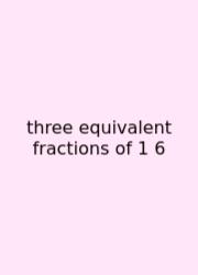 Three Equivalent Fractions Of 1 6
