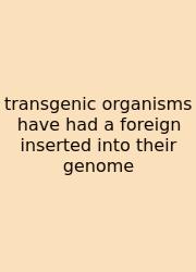 Transgenic Organisms Have Had A Foreign Inserted Into Their Genome