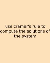 Use Cramer's Rule To Compute The Solutions Of The System