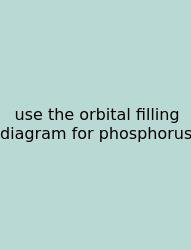 Use The Orbital Filling Diagram For Phosphorus