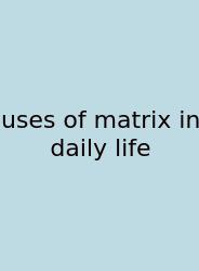 Uses Of Matrix In Daily Life