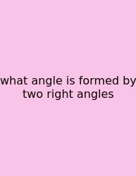 What Angle Is Formed By Two Right Angles