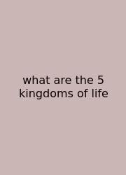 What Are The 5 Kingdoms Of Life