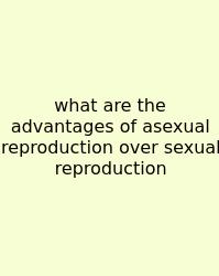 What Are The Advantages Of Asexual Reproduction Over Sexual Reproduction
