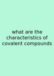 What Are The Characteristics Of Covalent Compounds