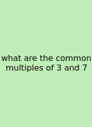 What Are The Common Multiples Of 3 And 7