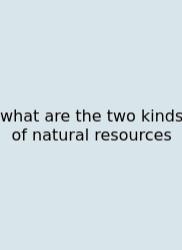 What Are The Two Kinds Of Natural Resources
