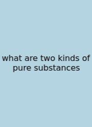 What Are Two Kinds Of Pure Substances