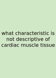 What Characteristic Is Not Descriptive Of Cardiac Muscle Tissue