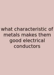 What Characteristic Of Metals Makes Them Good Electrical Conductors