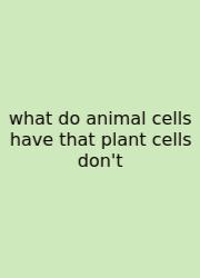 What Do Animal Cells Have That Plant Cells Don't