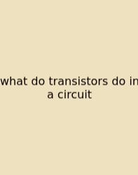 What Do Transistors Do In A Circuit